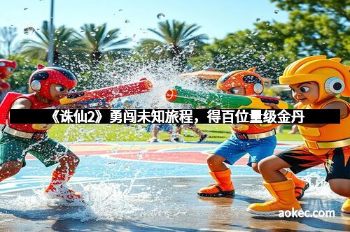 《诛仙2》勇闯未知旅程，得百位量级金丹