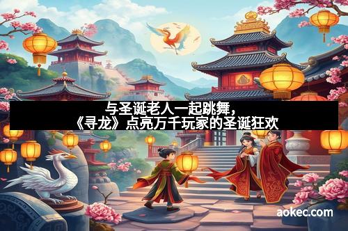 与圣诞老人一起跳舞，《寻龙》点亮万千玩家的圣诞狂欢